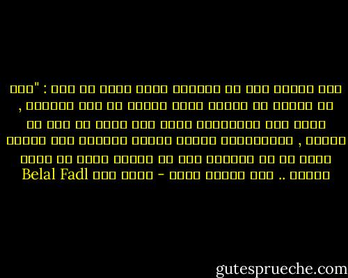 قال الشيخ بعد أن استحضر هيبة الله عز وجل : "جاء في الأثر أن امرأة دخلت النار في قطة حبستها , وإذا كنا بالتأكيد أكرم عند الله عز وجل من القطط , فبالتأكيد سيذهب الحزب الوطني إلى النار لأنه لا هو أطعمنا ولا هو تركنا نأكل من خشاش الأرض .. هذا والله أعلم - بلال فضل Belal Fadl
