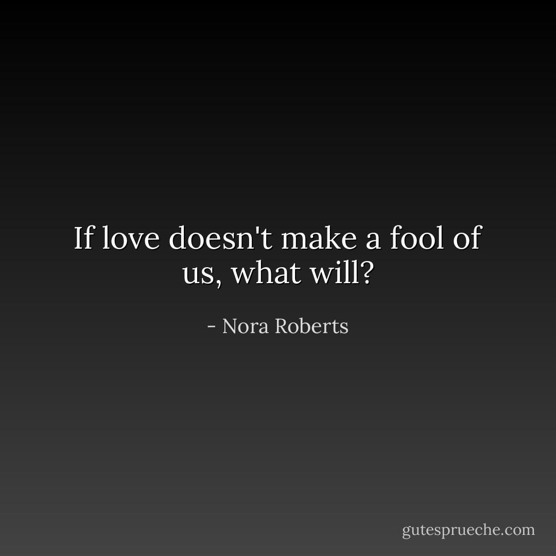 If love doesn't make a fool of us, what will? - Nora Roberts