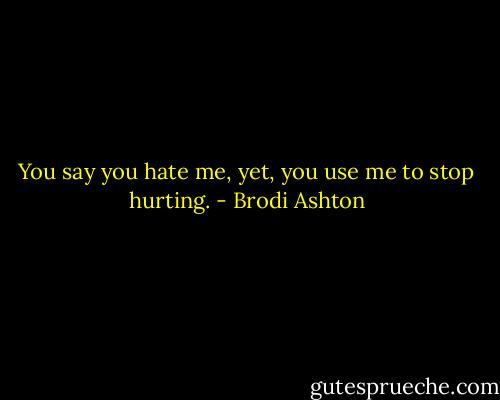 You say you hate me, yet, you use me to stop hurting. - Brodi Ashton