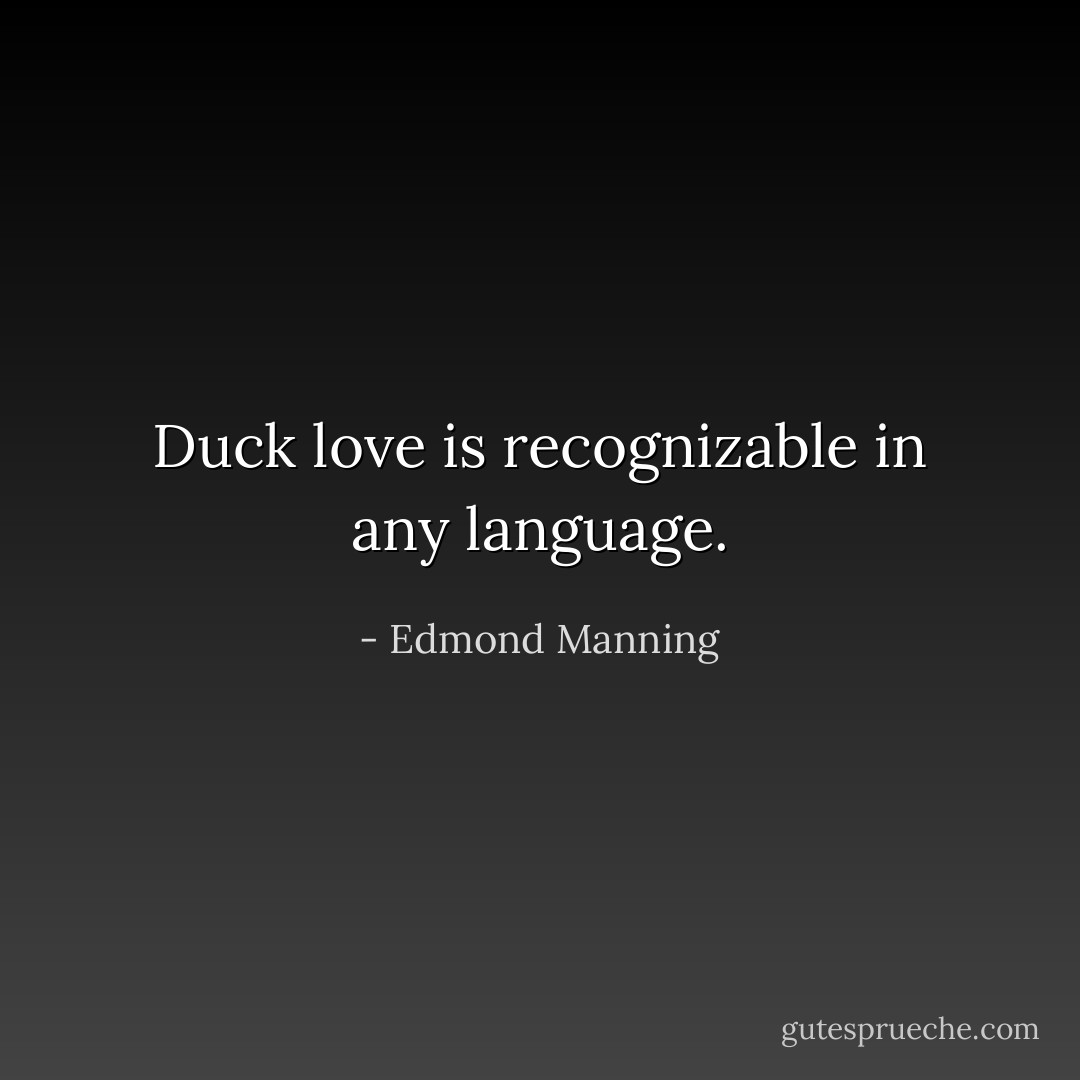 Duck love is recognizable in any language. - Edmond Manning