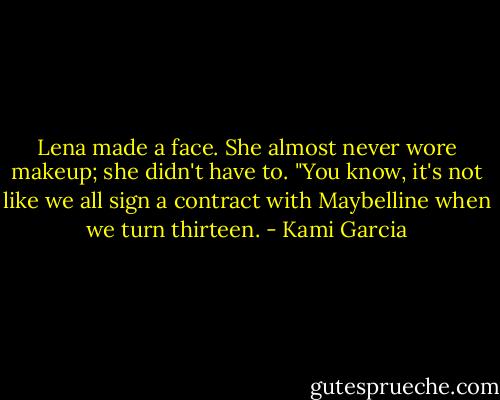 Lena made a face. She almost never wore makeup; she didn't have to. "You know, it's not like we all sign a contract with Maybelline when we turn thirteen. - Kami Garcia