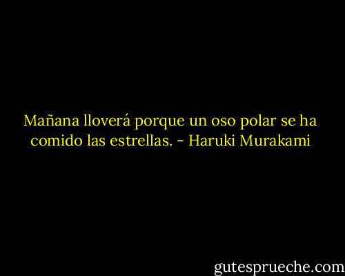 Mañana lloverá porque un oso polar se ha comido las estrellas. - Haruki Murakami