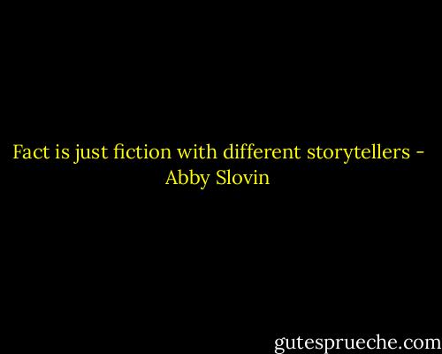 Fact is just fiction with different storytellers - Abby Slovin