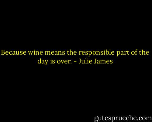 Because wine means the responsible part of the day is over. - Julie James