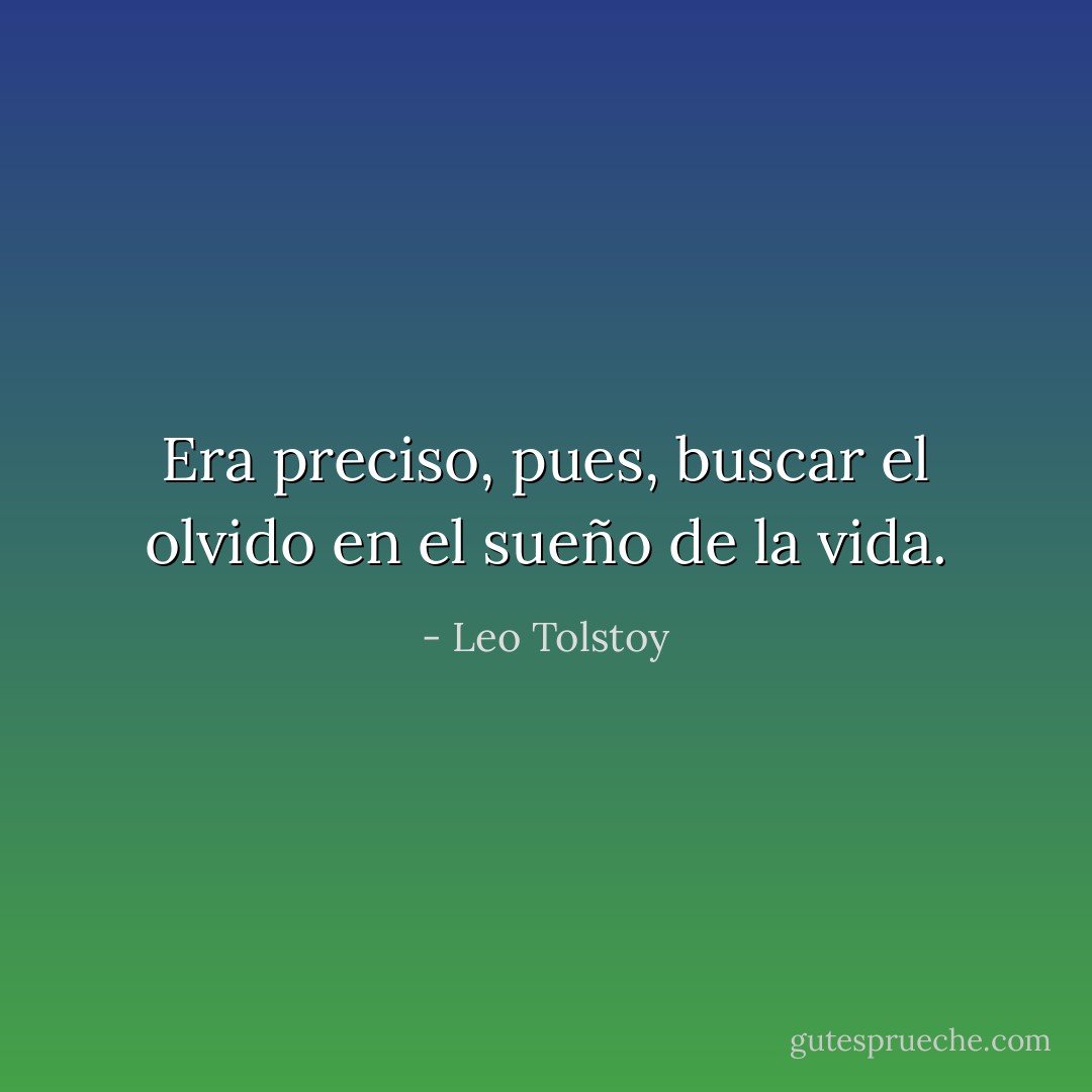 Era preciso, pues, buscar el olvido en el sueño de la vida. - Leo Tolstoy
