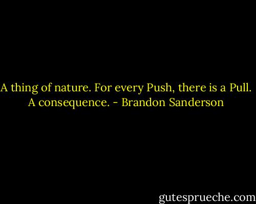 A thing of nature.<br />For every Push, there is a Pull. A consequence. - Brandon Sanderson