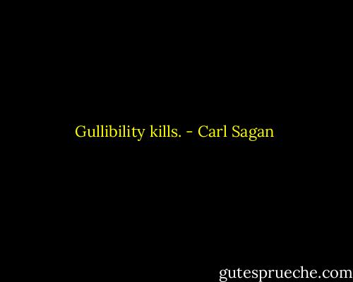 Gullibility kills. - Carl Sagan
