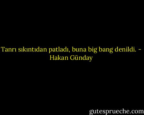 Tanrı sıkıntıdan patladı, buna big bang denildi. - Hakan Günday
