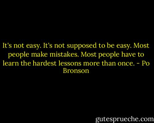 ‎It's not easy. It's not supposed to be easy. Most people make mistakes. Most people have to learn the hardest lessons more than once. - Po Bronson