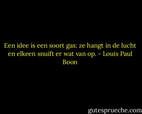 Een idee is een soort gas: ze hangt in de lucht en elkeen snuift er wat van op. - Louis Paul Boon