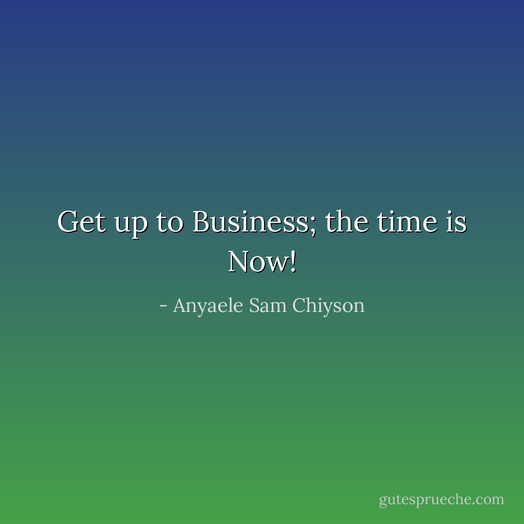 Get up to Business; the time is Now! - Anyaele Sam Chiyson