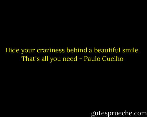 Hide your craziness behind a beautiful smile. That's all you need - Paulo Cuelho