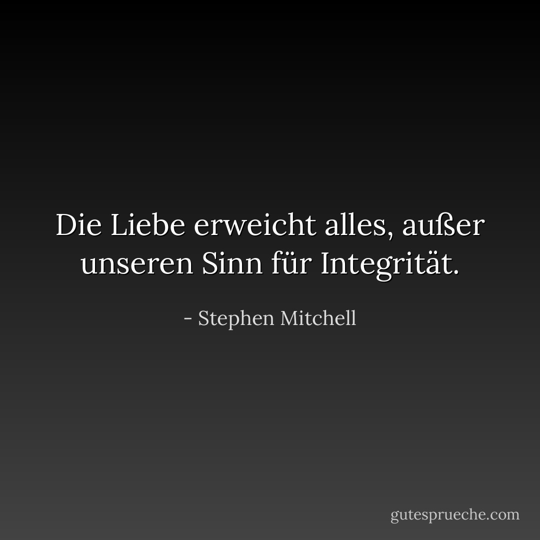 Die Liebe erweicht alles, außer unseren Sinn für Integrität. - Stephen Mitchell<