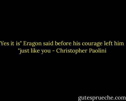 Yes it is" Eragon said before his courage left him "just like you - Christopher Paolini