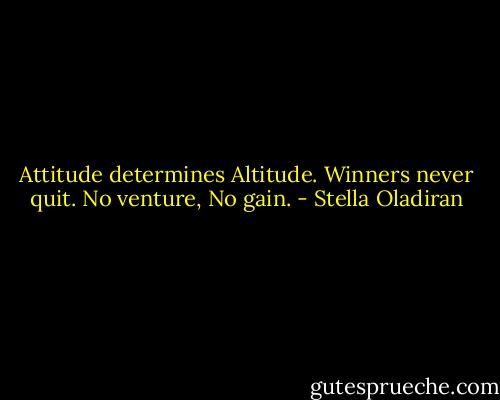 Attitude determines Altitude.<br />Winners never quit.<br />No venture, No gain. - Stella Oladiran