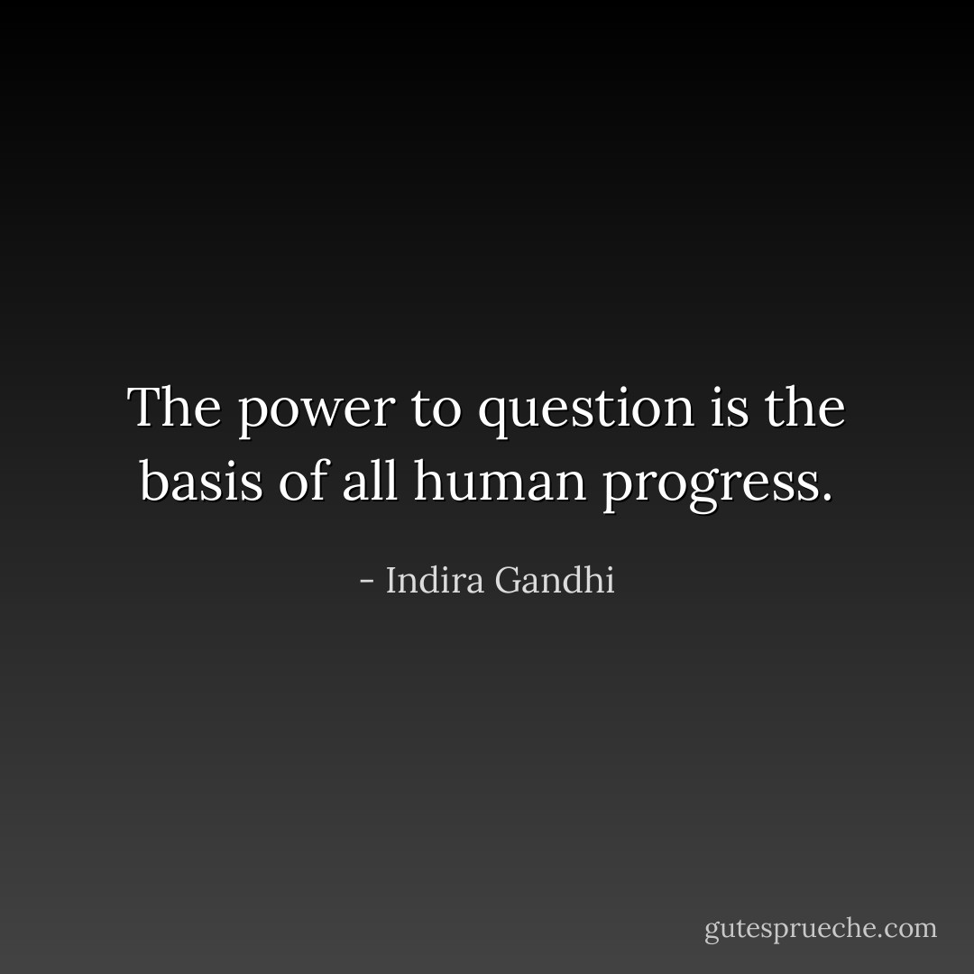The power to question is the basis of all human progress. - Indira Gandhi