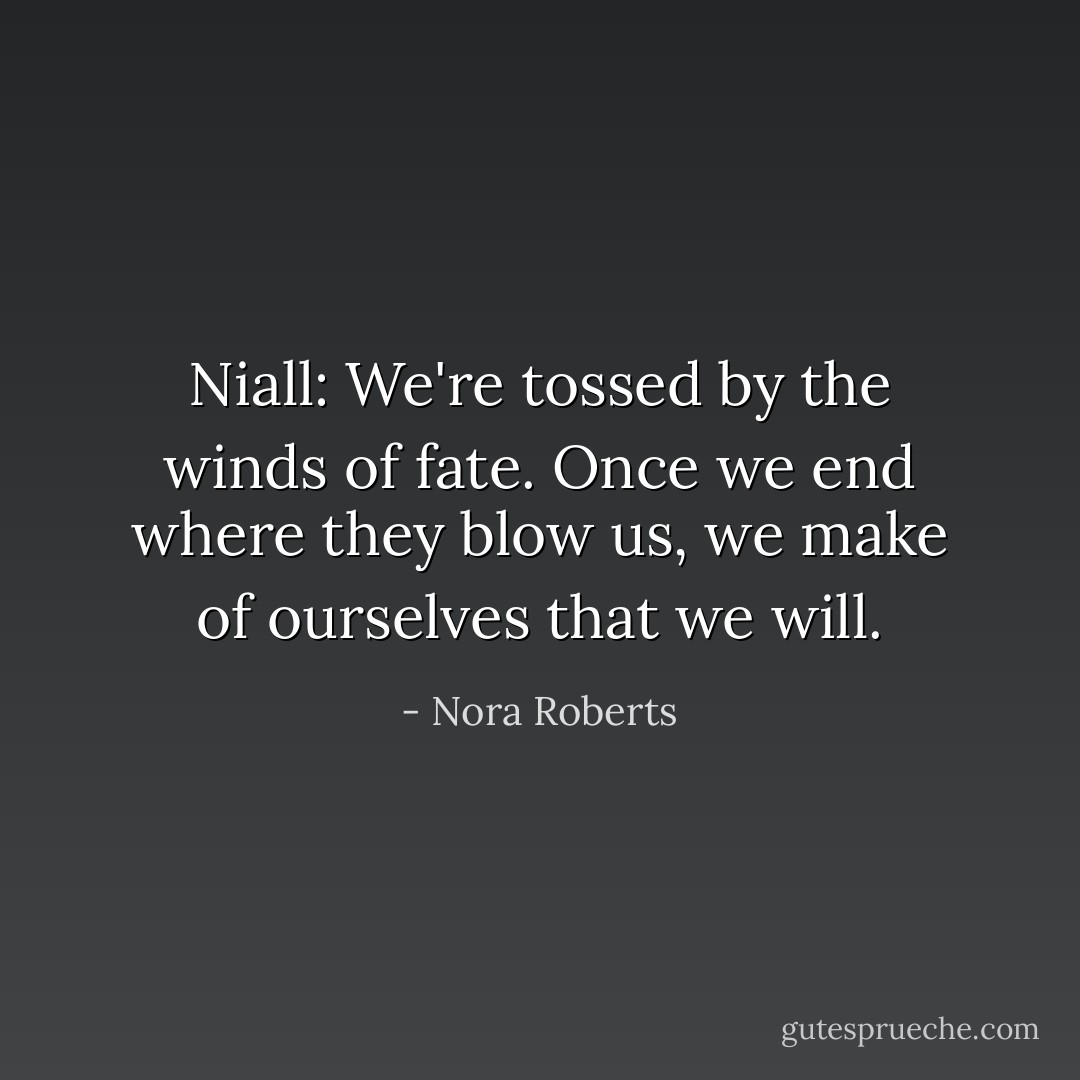 Niall: We're tossed by the winds of fate. Once we end where they blow us, we make of ourselves that we will. - Nora Roberts