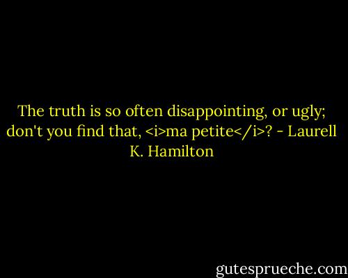 The truth is so often disappointing, or ugly; don't you find that, <i>ma petite</i>? - Laurell K. Hamilton
