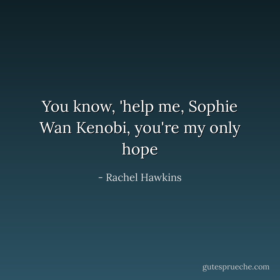You know, 'help me, Sophie Wan Kenobi, you're my only hope - Rachel Hawkins