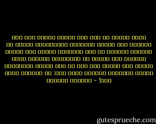 يرضع الطفل من أمه حتى يشبع، ويقرأ على ضوء عينيها حتى يتعلم القراءة والكتابة، ويأخذ من نقودها ليشتري أي شيء يحتاجه، ويسبب لها القلق والخوف حتى يتخرج من الجامعة، وعندما يصبح رجلاً يضع ساقاً فوق ساق في أحد مقاهي المثقفين ويعقد مؤتمراً صحفياً يقول فيه: إن المرأة بنصف عقل! - ويليام شكسبير
