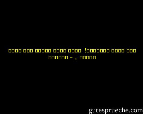 لكي تقول الحقيقة! <br />غيّر خطاك تهيأ،<br />لكي تصير حريقه .. - أدونيس