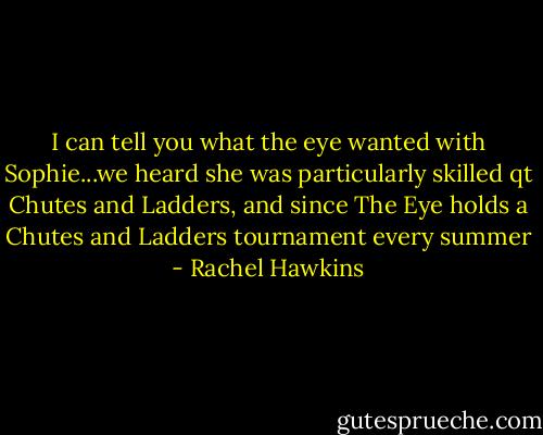 I can tell you what the eye wanted with Sophie...we heard she was particularly skilled qt Chutes and Ladders, and since The Eye holds a Chutes and Ladders tournament every summer - Rachel Hawkins