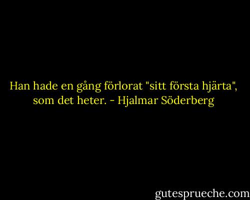 Han hade en gång förlorat "sitt första hjärta", som det heter. - Hjalmar Söderberg