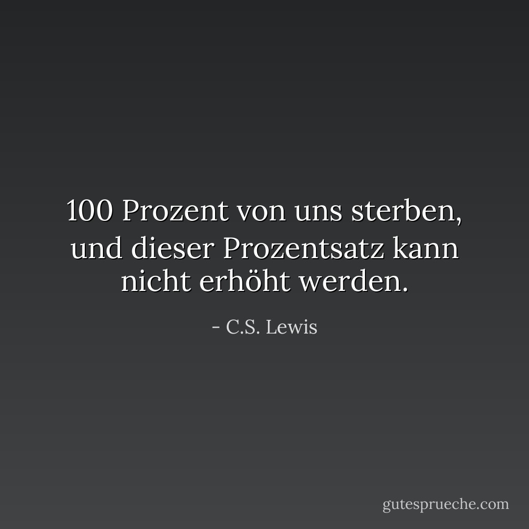 100 Prozent von uns sterben, und dieser Prozentsatz kann nicht erhöht werden. - C.S. Lewis<