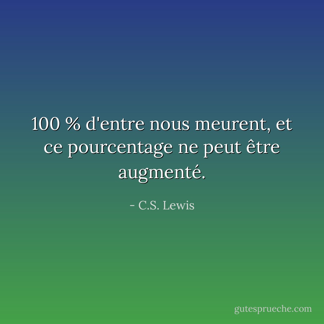 100 % d'entre nous meurent, et ce pourcentage ne peut être augmenté. - C.S. Lewis