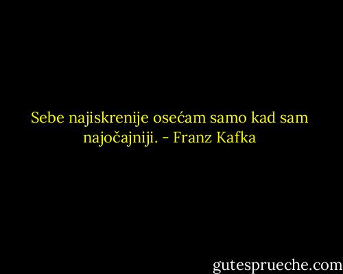 Sebe najiskrenije osećam samo kad sam najočajniji. - Franz Kafka