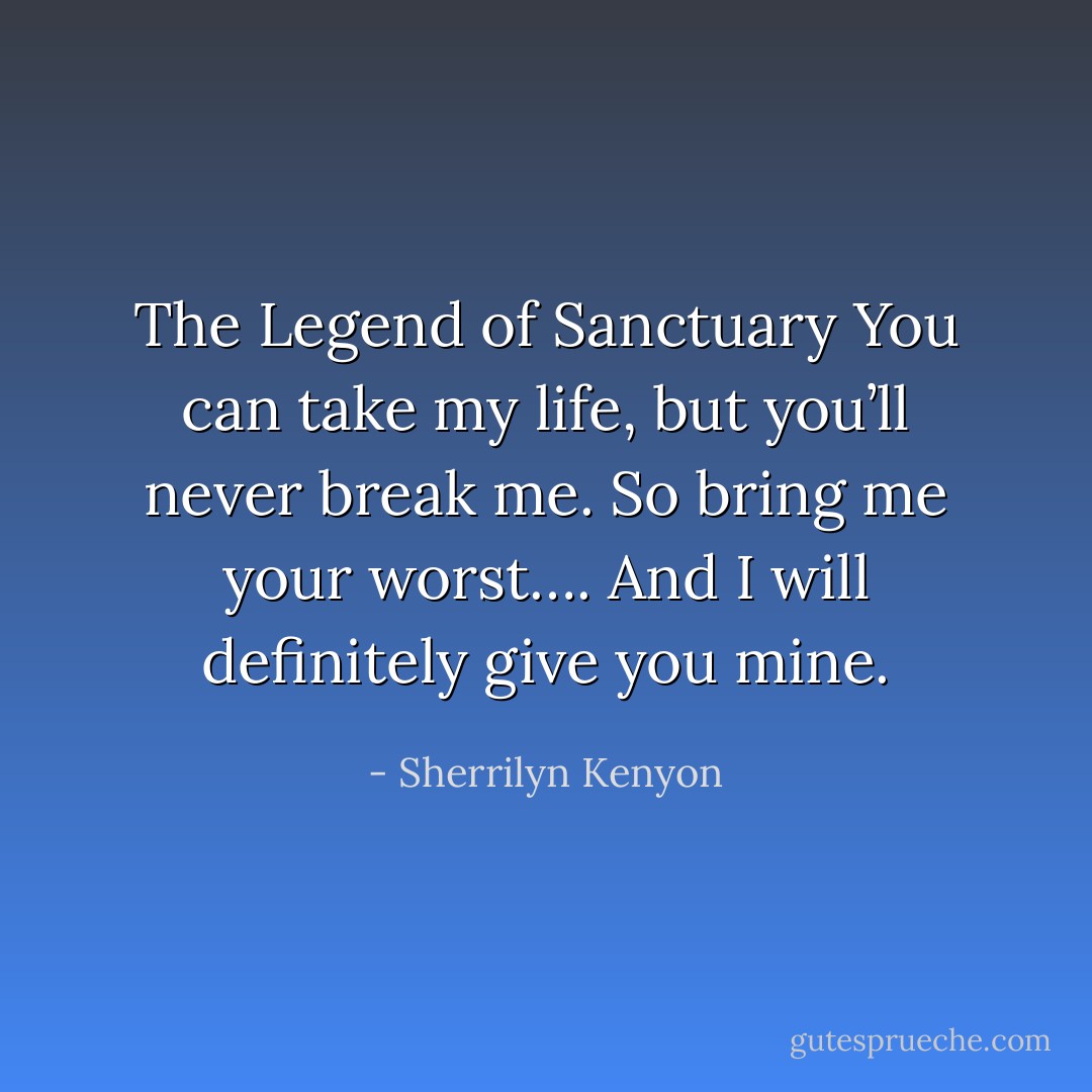 The Legend of Sanctuary<br />You can take my life, but you’ll never break me.<br />So bring me your worst….<br />And I will definitely give you mine. - Sherrilyn Kenyon