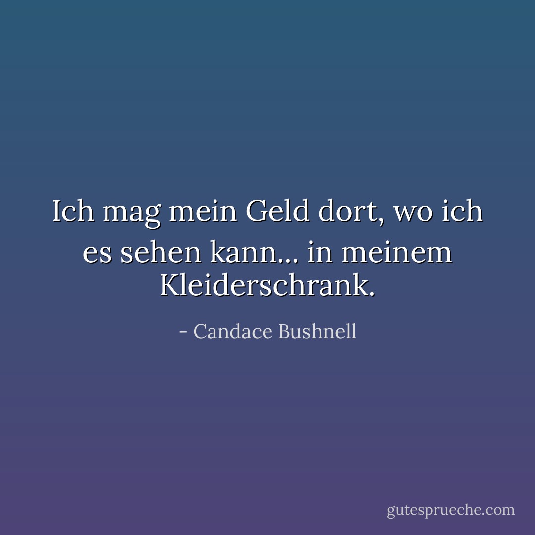 Ich mag mein Geld dort, wo ich es sehen kann... in meinem Kleiderschrank. - Candace Bushnell<