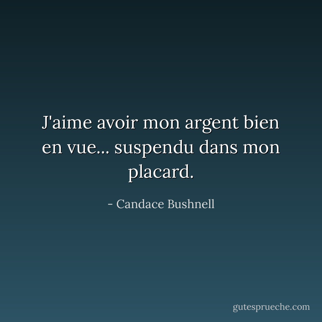 J'aime avoir mon argent bien en vue... suspendu dans mon placard. - Candace Bushnell