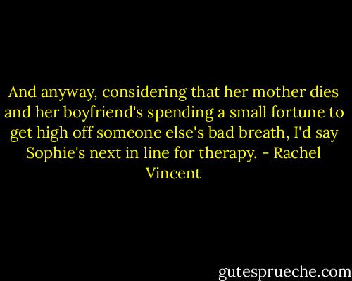 And anyway, considering that her mother dies and her boyfriend's spending a small fortune to get high off someone else's bad breath, I'd say Sophie's next in line for therapy. - Rachel Vincent