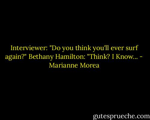 Interviewer: "Do you think you'll ever surf again?"<br />Bethany Hamilton: "Think? I Know... - Marianne Morea