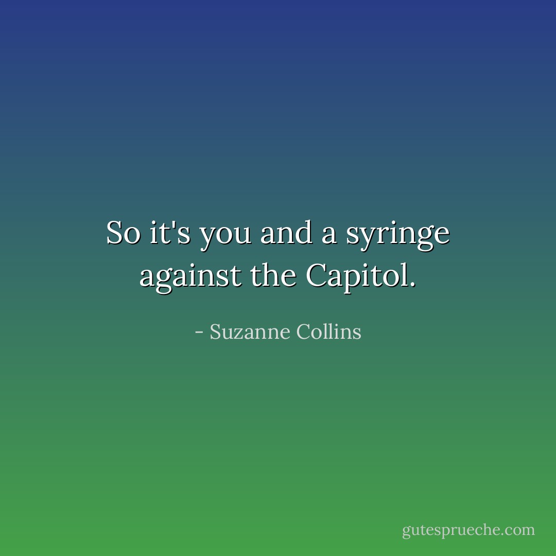 So it's you and a syringe against the Capitol. - Suzanne Collins
