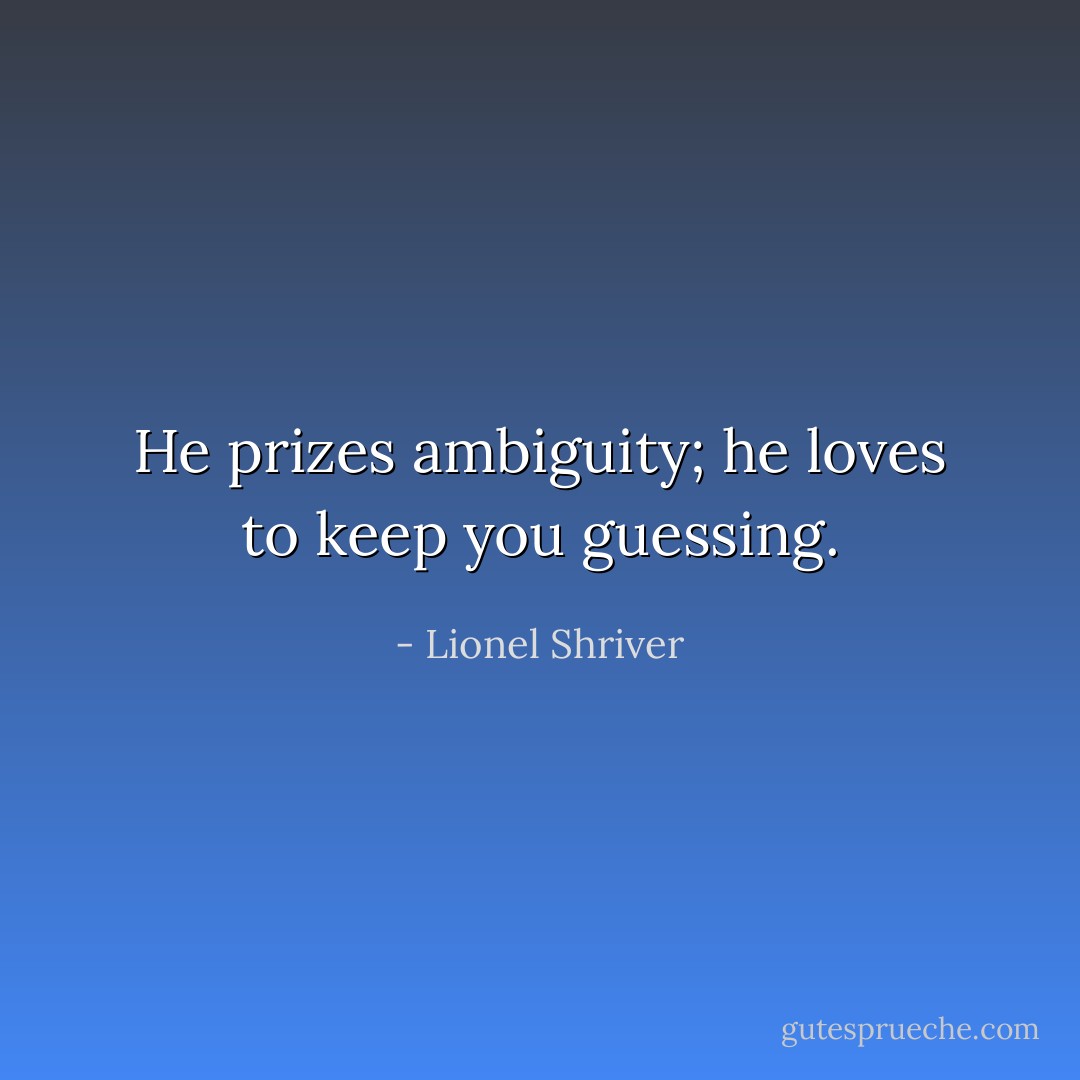 He prizes ambiguity; he loves to keep you guessing. - Lionel Shriver