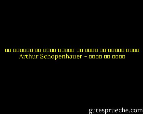 يمكن للمرء أن يفعل ما يشاء، لكنه لا يستطيع أن يريد ما يشاء - Arthur Schopenhauer