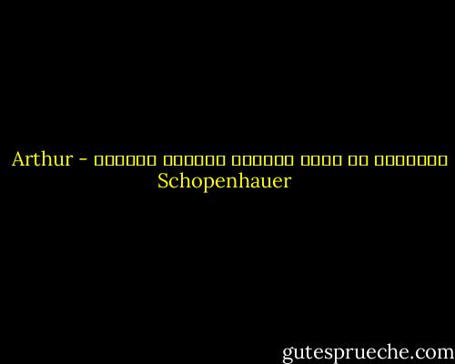 التغيير هو وحده الأبدي الدائم الخالد - Arthur Schopenhauer