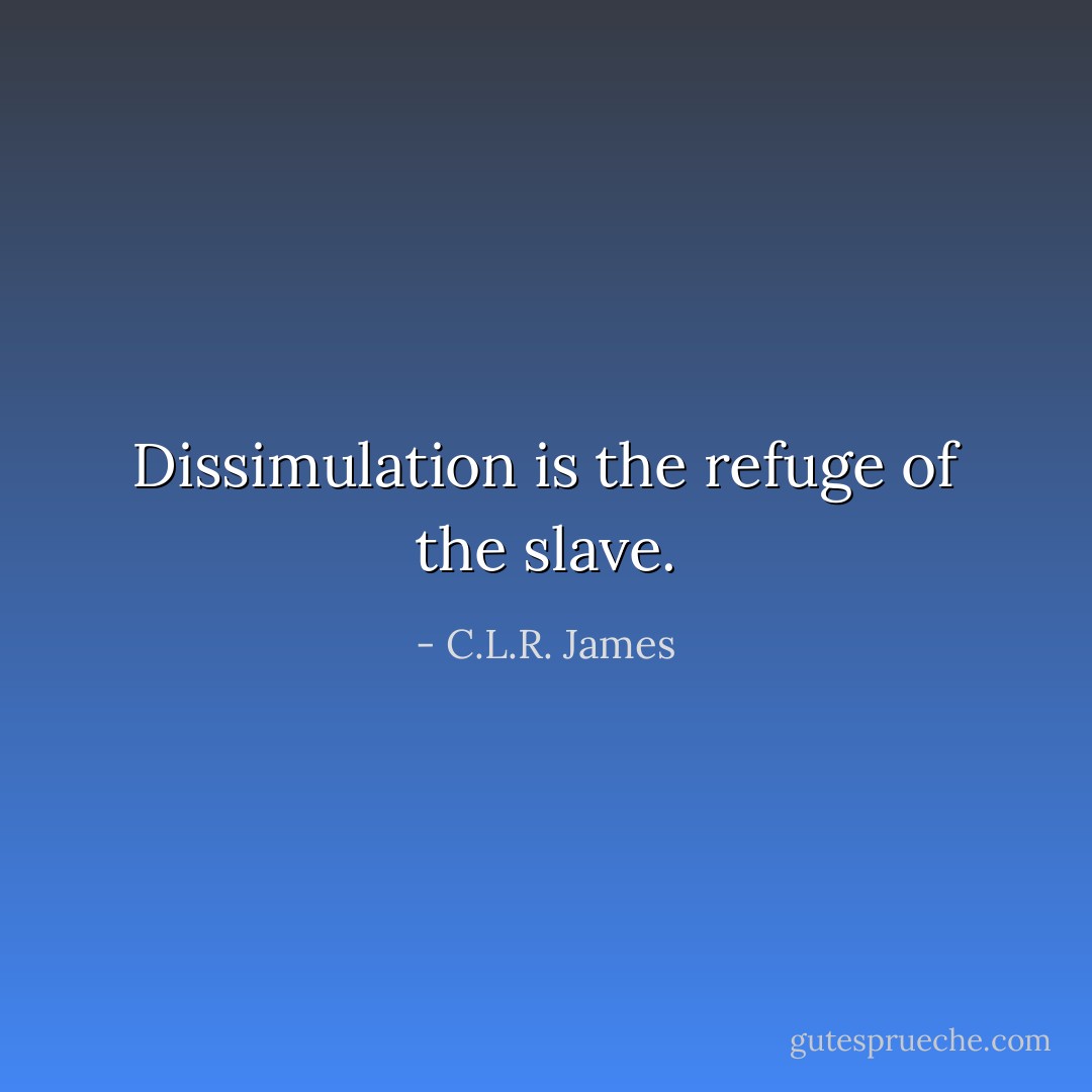 Dissimulation is the refuge of the slave. - C.L.R. James