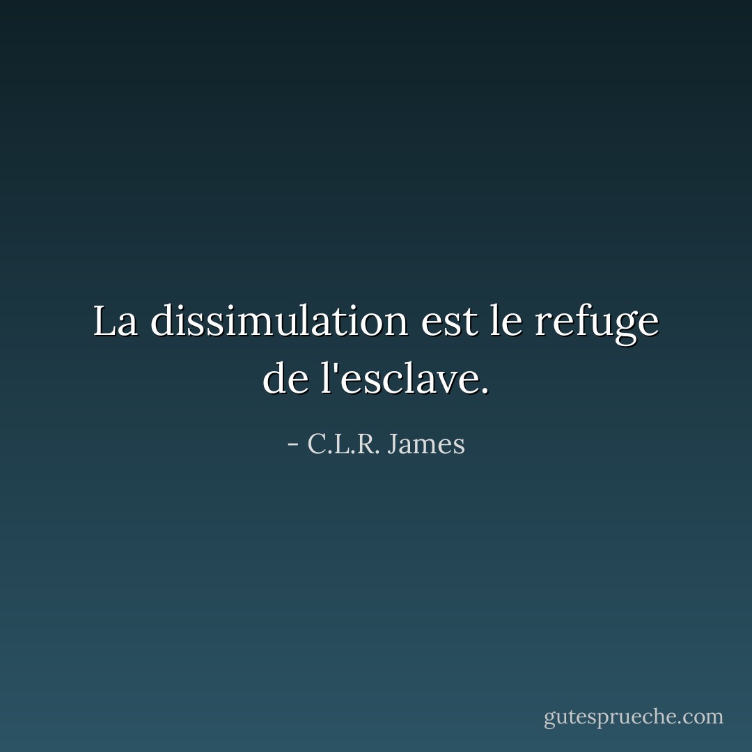La dissimulation est le refuge de l'esclave. - C.L.R. James