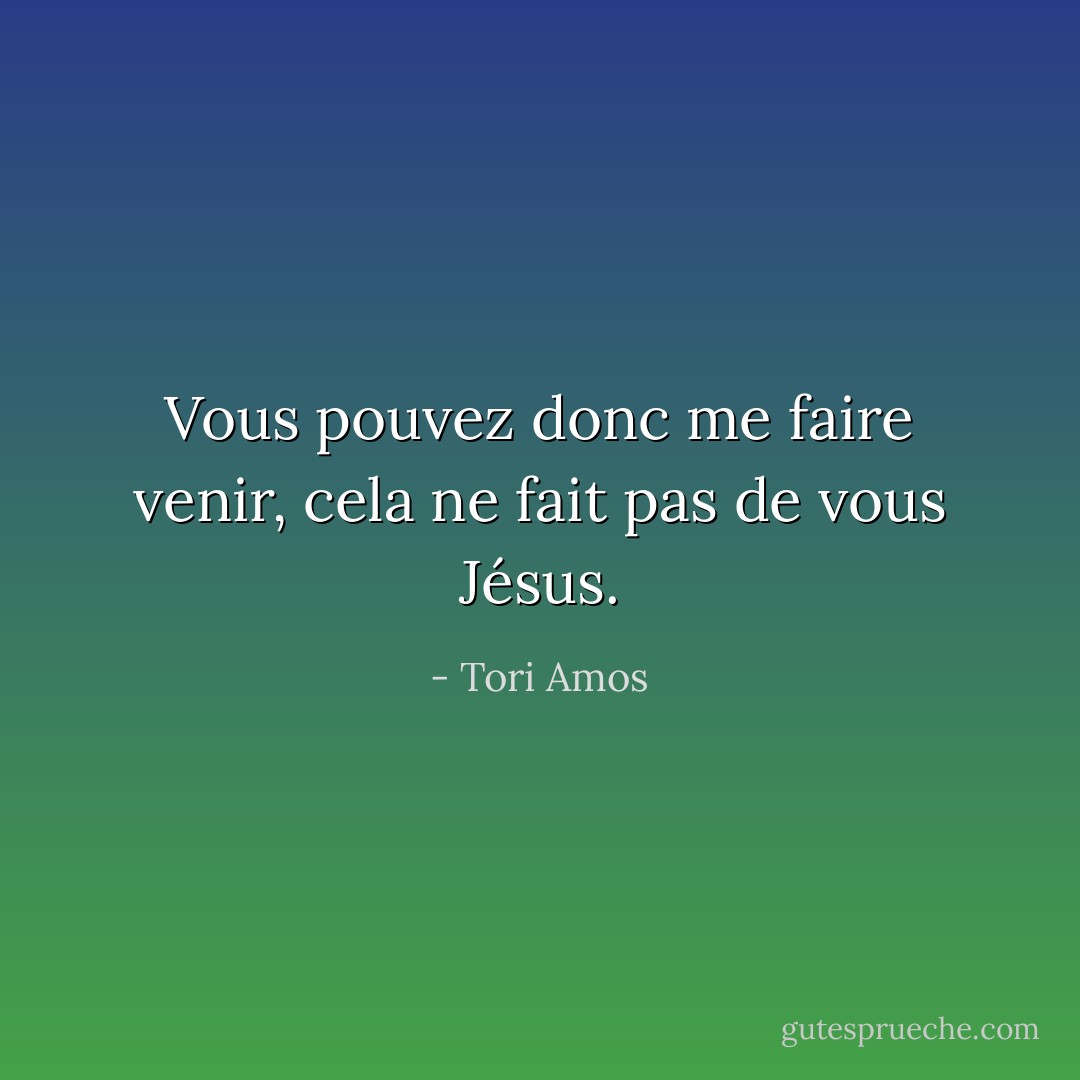 Vous pouvez donc me faire venir, cela ne fait pas de vous Jésus. - Tori Amos