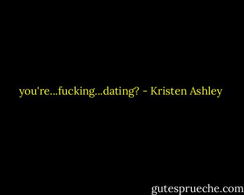 you're...fucking...dating? - Kristen Ashley