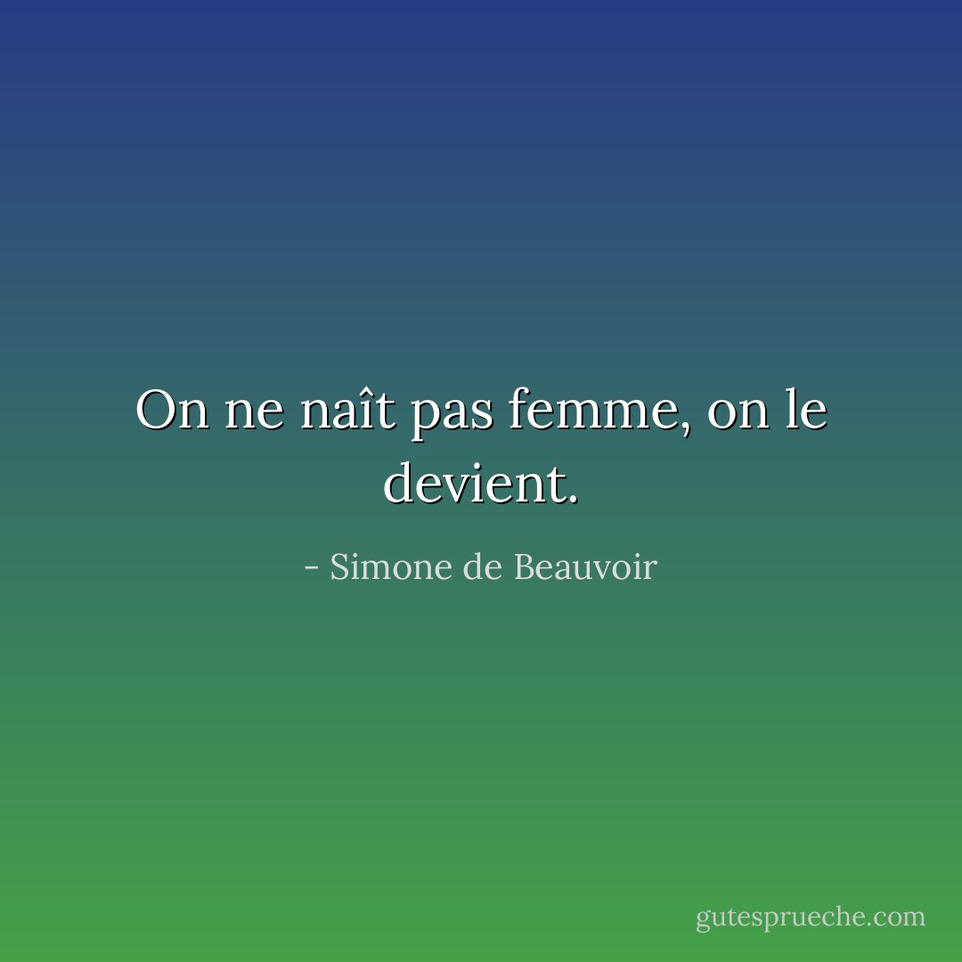 On ne naît pas femme, on le devient. - Simone de Beauvoir