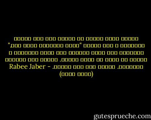بينما يغلي عظمًا في القدر نظر إلى ذراعه الزرقاء و قال لنفسه "إسمي سليمان، إسمي حنا." الطبّاخ عطف عليه ناظرًا إلى شعره الأبيض، و أعطاه ما يزيد عن حصته خبزًا. أبكته هذه الخبزة الزائدة. ذكرته أنه ليس بهيمة. - Rabee Jaber (ربيع جابر)