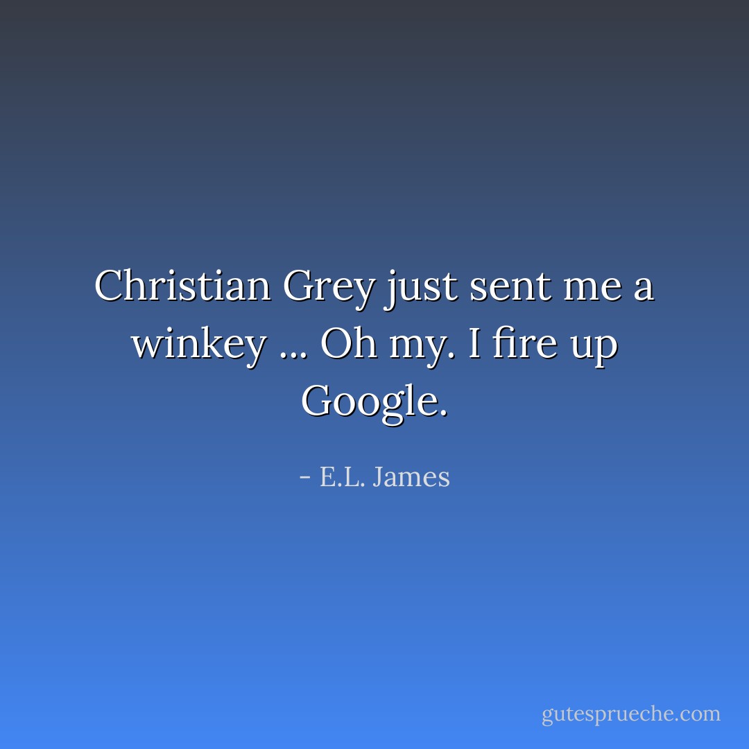 Christian Grey just sent me a winkey ... Oh my. I fire up Google. - E.L. James