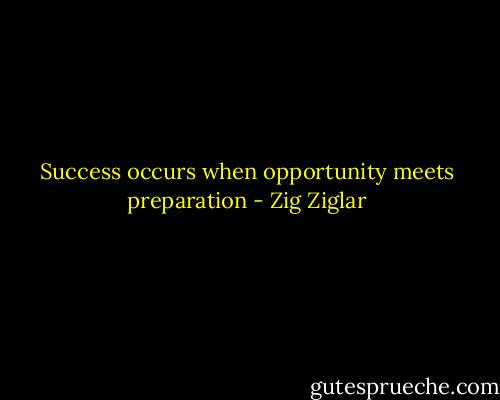 Success occurs when opportunity meets preparation - Zig Ziglar