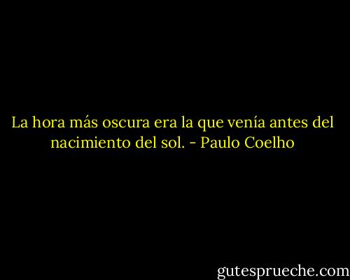 La hora más oscura era la que venía antes del nacimiento del sol. - Paulo Coelho