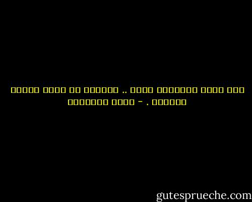 لقد كانت المسألة كلها .. لاتعدو أن تكون ثأراً قديماً . - يوسف السباعي