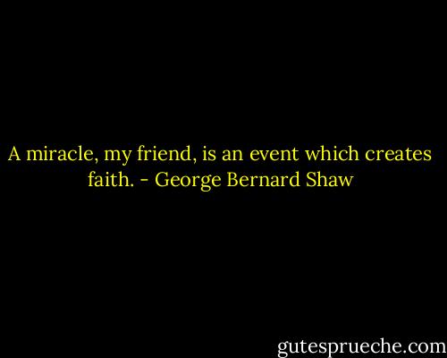 A miracle, my friend, is an event which creates faith. - George Bernard Shaw